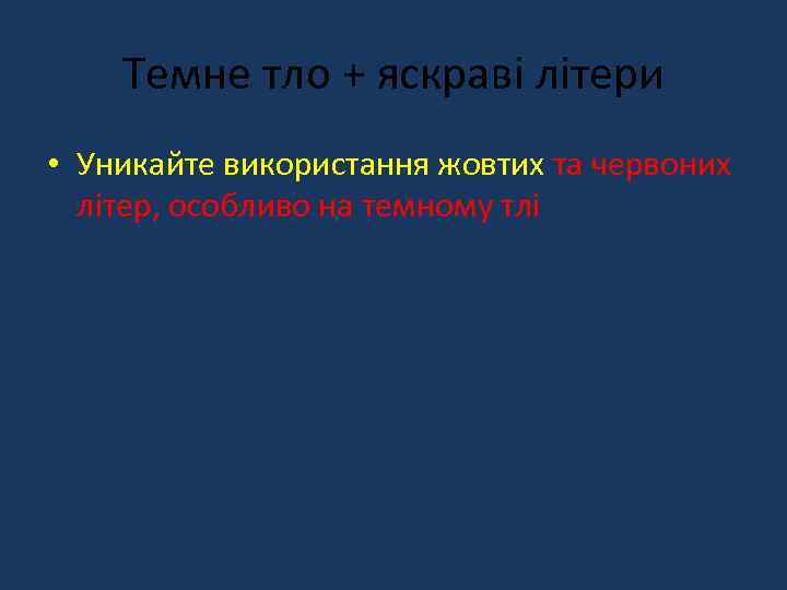 Темне тло + яскраві літери • Уникайте використання жовтих та червоних літер, особливо на