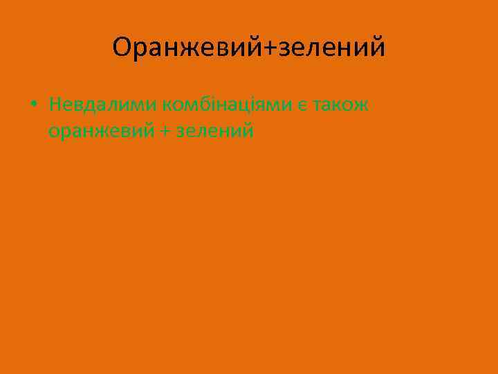 Оранжевий+зелений • Невдалими комбінаціями є також оранжевий + зелений 