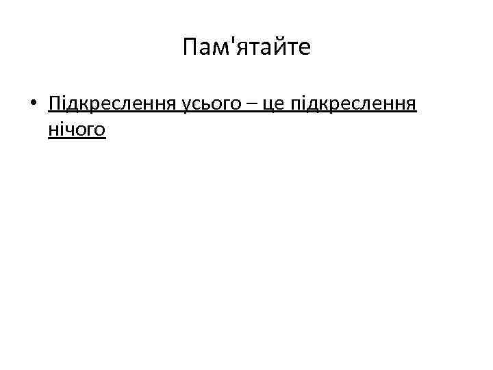 Пам'ятайте • Підкреслення усього – це підкреслення нічого 