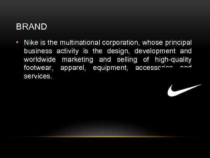 BRAND • Nike is the multinational corporation, whose principal business activity is the design,