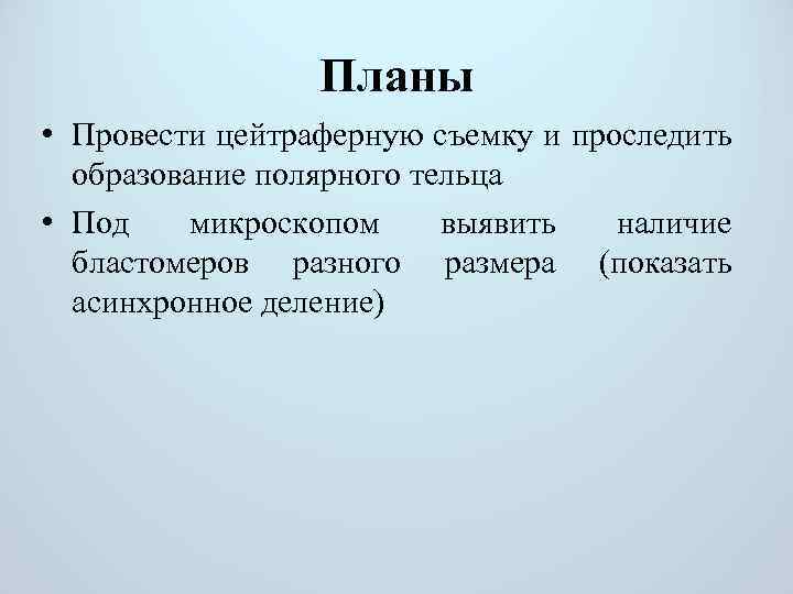 Планы • Провести цейтраферную съемку и проследить образование полярного тельца • Под микроскопом выявить