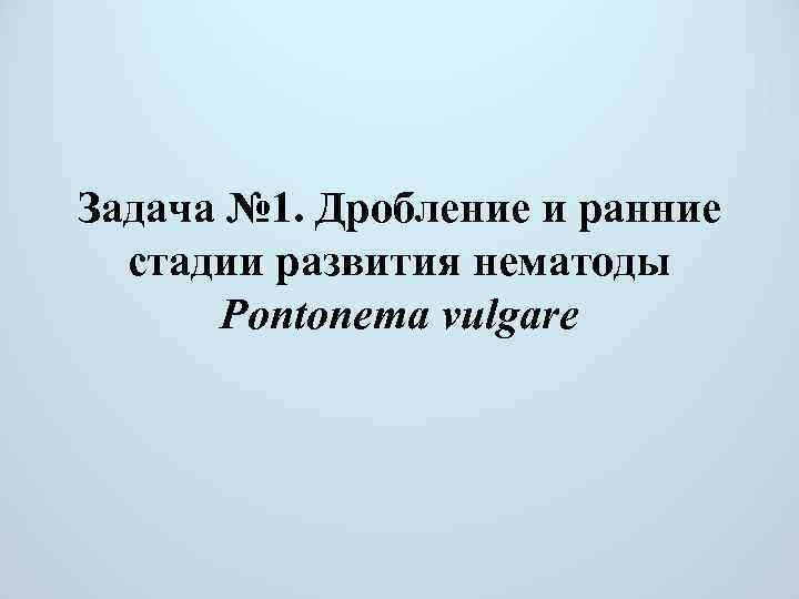 Задача № 1. Дробление и ранние стадии развития нематоды Pontonema vulgare 