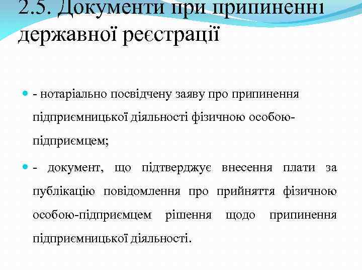 2. 5. Документи припиненні державної реєстрації - нотаріально посвідчену заяву про припинення підприємницької діяльності