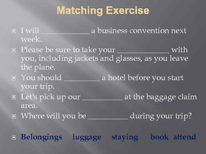 Matching Exercise I will ______ a business convention next week. Please be sure to