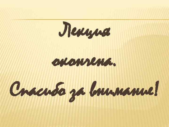 Лекция окончена. Спасибо за внимание! 