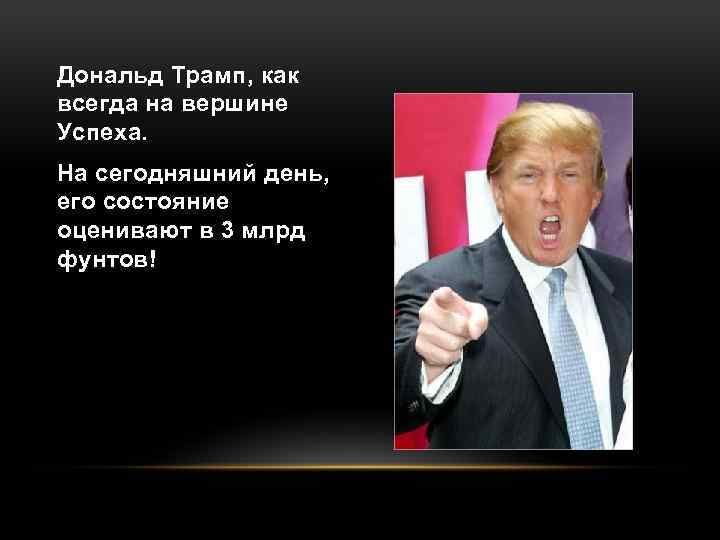 Дональд Трамп, как всегда на вершине Успеха. На сегодняшний день, его состояние оценивают в