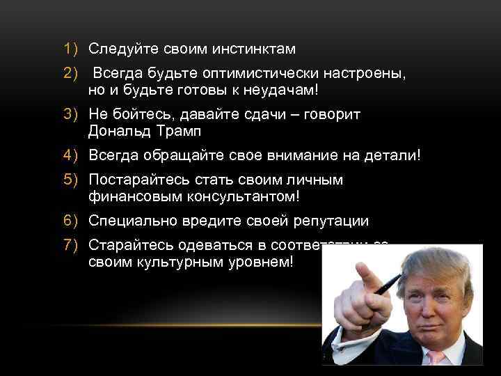 1) Следуйте своим инстинктам 2) Всегда будьте оптимистически настроены, но и будьте готовы к