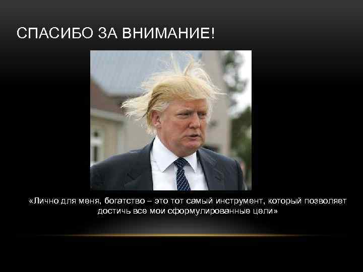 СПАСИБО ЗА ВНИМАНИЕ! «Лично для меня, богатство – это тот самый инструмент, который позволяет
