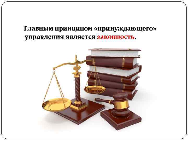  Главным принципом «принуждающего» управления является законность. 