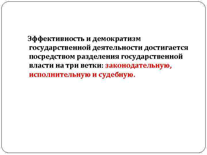  Эффективность и демократизм государственной деятельности достигается посредством разделения государственной власти на три ветки: