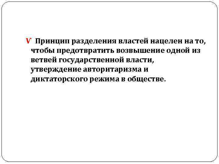  Ѵ Принцип разделения властей нацелен на то, чтобы предотвратить возвышение одной из ветвей