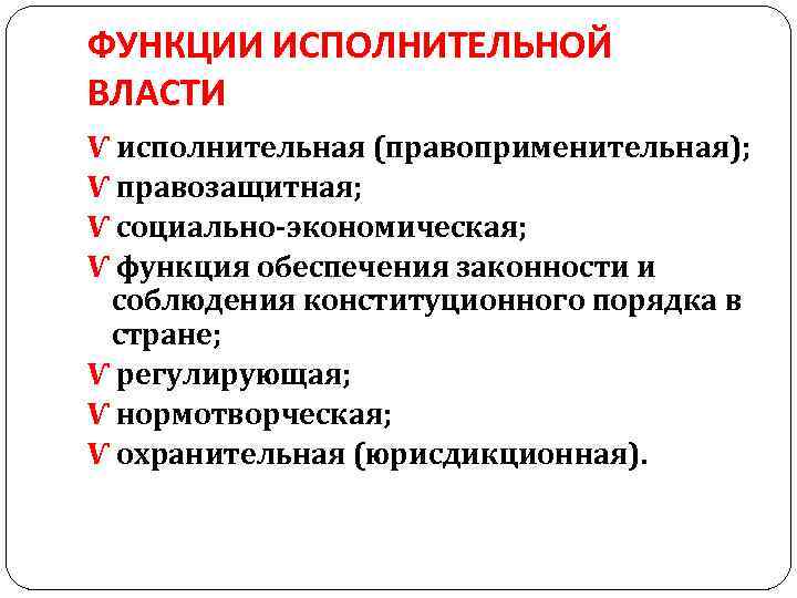 ФУНКЦИИ ИСПОЛНИТЕЛЬНОЙ ВЛАСТИ Ѵ исполнительная (правоприменительная); Ѵ правозащитная; Ѵ социально-экономическая; Ѵ функция обеспечения законности