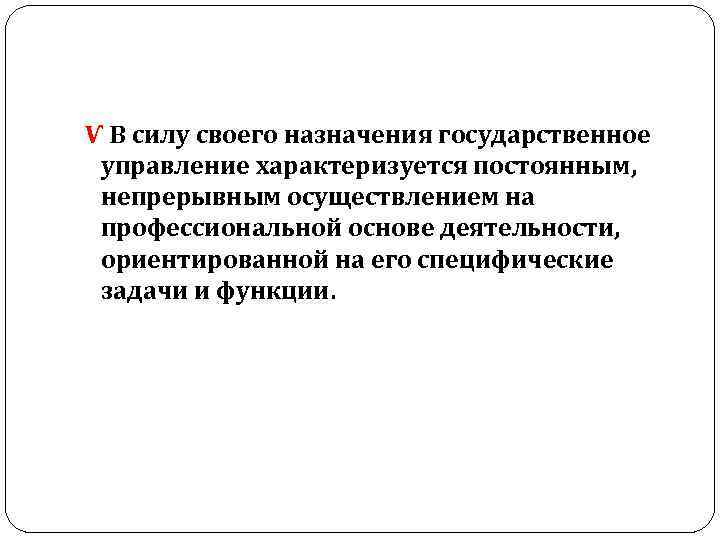  Ѵ В силу своего назначения государственное управление характеризуется постоянным, непрерывным осуществлением на профессиональной