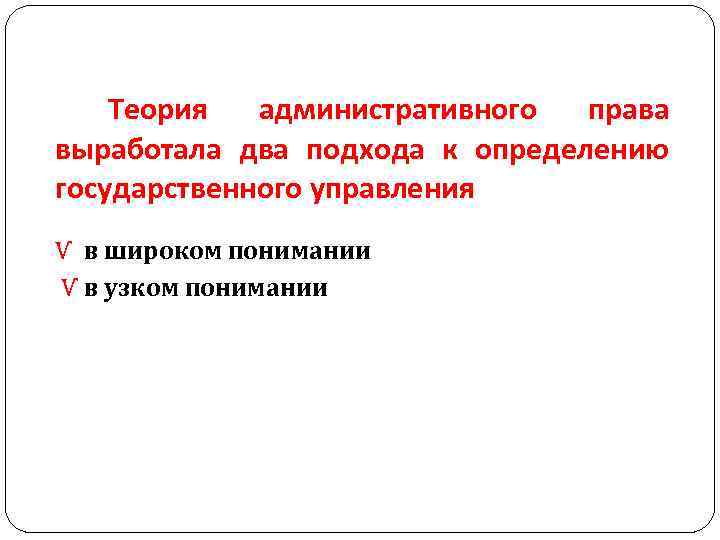 Теория административного права выработала два подхода к определению государственного управления Ѵ в широком понимании