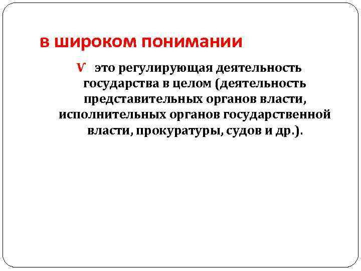 в широком понимании Ѵ это регулирующая деятельность государства в целом (деятельность представительных органов власти,