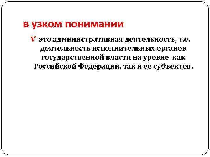 в узком понимании Ѵ это административная деятельность, т. е. деятельность исполнительных органов государственной власти