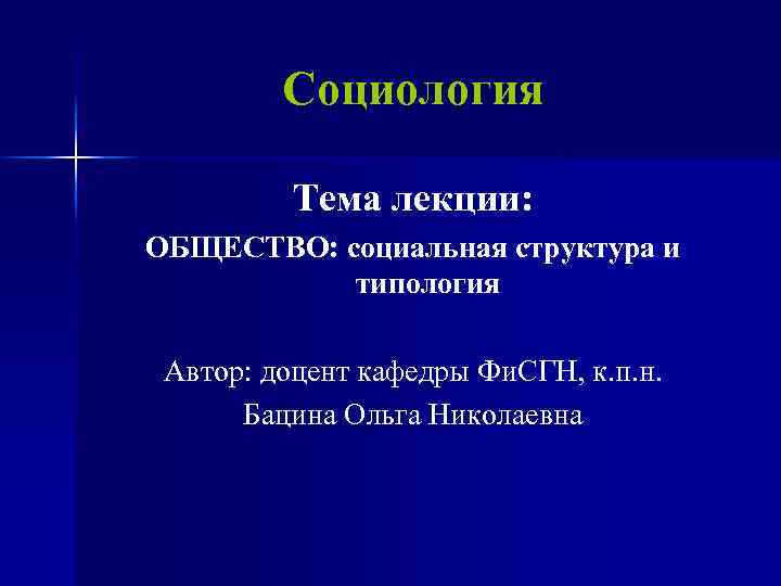 Социология Тема лекции: ОБЩЕСТВО: социальная структура и типология Автор: доцент кафедры Фи. СГН, к.