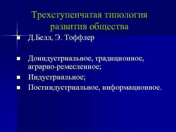 Трехступенчатая типология развития общества n Д. Белл, Э. Тоффлер n Доиндустриальное, традиционное, аграрно-ремесленное; Индустриальное;