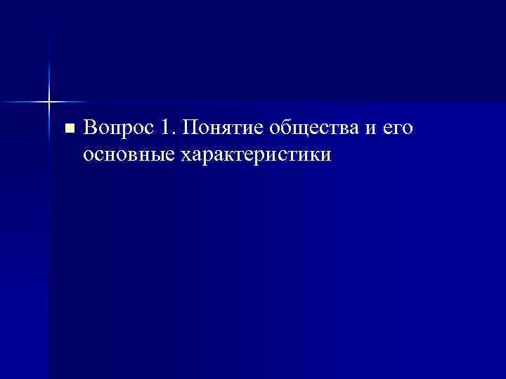 n Вопрос 1. Понятие общества и его основные характеристики 