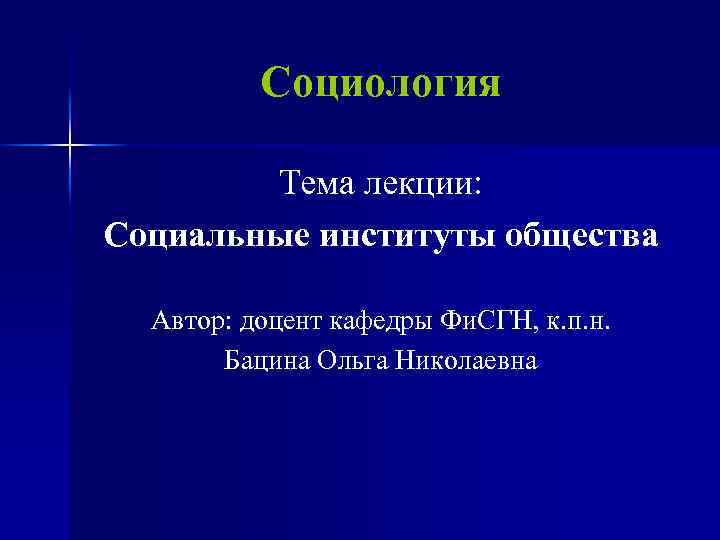 Социология Тема лекции: Социальные институты общества Автор: доцент кафедры Фи. СГН, к. п. н.