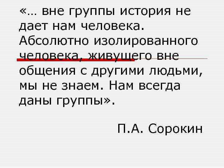  «… вне группы история не дает нам человека. Абсолютно изолированного человека, живущего вне