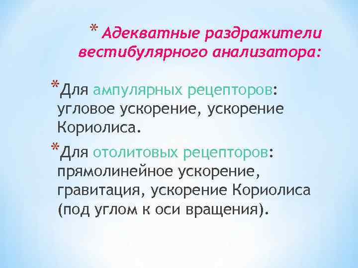 * Адекватные раздражители вестибулярного анализатора: *Для ампулярных рецепторов: угловое ускорение, ускорение Кориолиса. *Для отолитовых