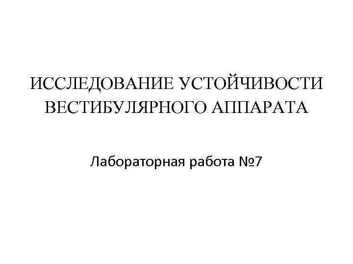 ИССЛЕДОВАНИЕ УСТОЙЧИВОСТИ ВЕСТИБУЛЯРНОГО АППАРАТА Лабораторная работа № 7 