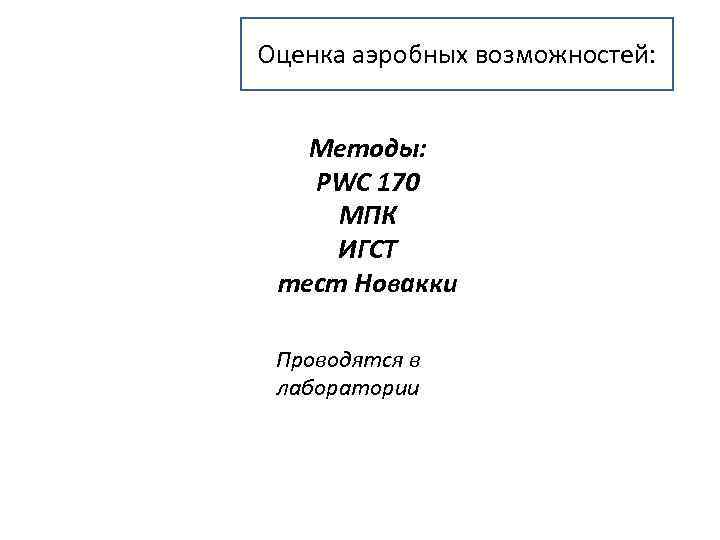 Оценка аэробных возможностей: Методы: PWC 170 МПК ИГСТ тест Новакки Проводятся в лаборатории 