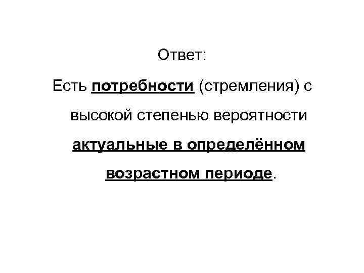 Ответ: Есть потребности (стремления) с высокой степенью вероятности актуальные в определённом возрастном периоде. 
