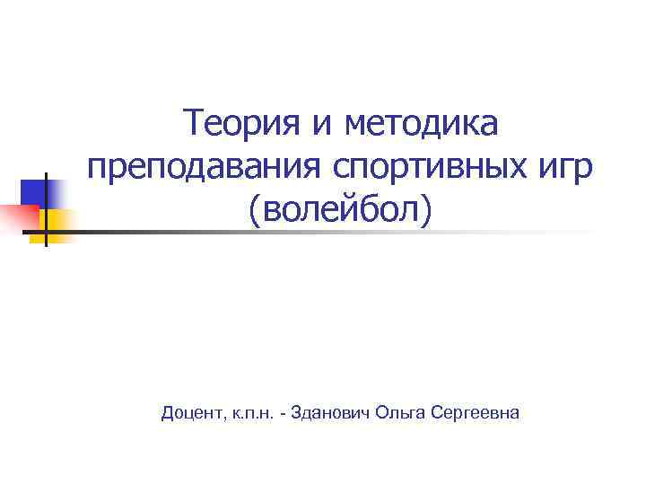 Теория и методика преподавания спортивных игр (волейбол) Доцент, к. п. н. - Зданович Ольга