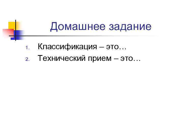 Домашнее задание 1. 2. Классификация – это… Технический прием – это… 