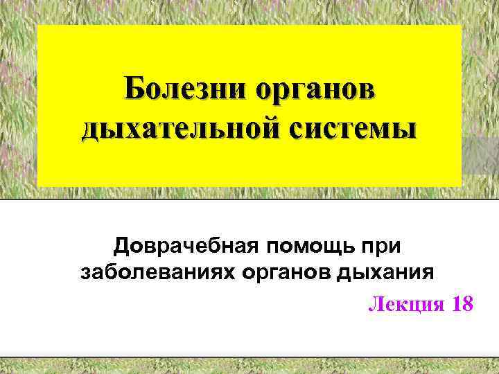Болезни органов дыхательной системы Доврачебная помощь при заболеваниях органов дыхания Лекция 18 