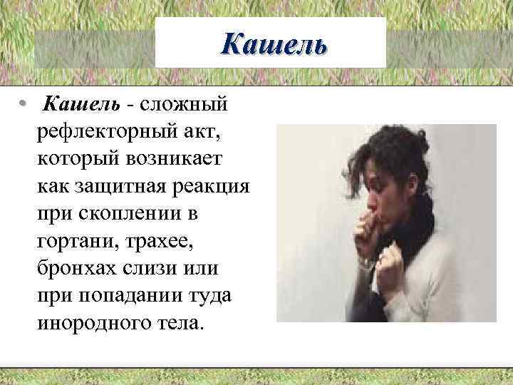 Кашель • Кашель - сложный рефлекторный акт, который возникает как защитная реакция при скоплении