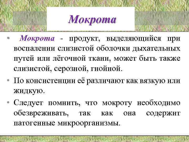 Мокрота • Мокрота - продукт, выделяющийся при воспалении слизистой оболочки дыхательных путей или лёгочной