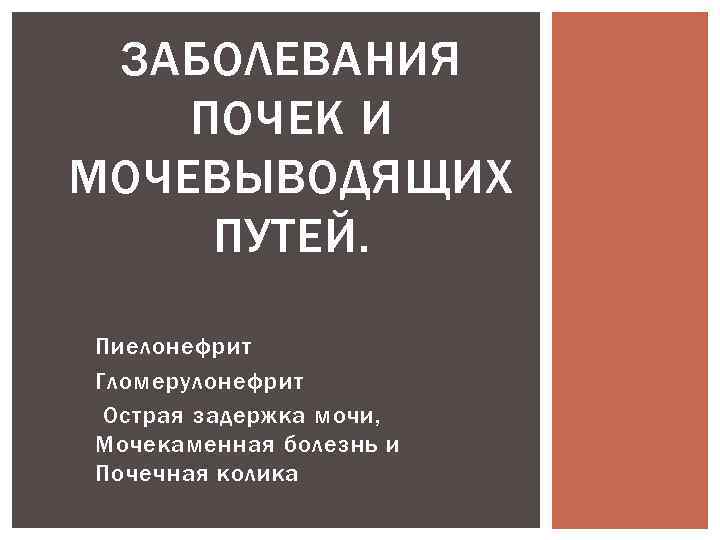 ЗАБОЛЕВАНИЯ ПОЧЕК И МОЧЕВЫВОДЯЩИХ ПУТЕЙ. Пиелонефрит Гломерулонефрит Острая задержка мочи, Мочекаменная болезнь и Почечная