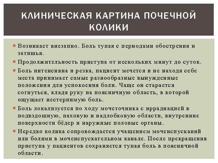 КЛИНИЧЕСКАЯ КАРТИНА ПОЧЕЧНОЙ КОЛИКИ Возникает внезапно. Боль тупая с периодами обострения и затишья. Продолжительность