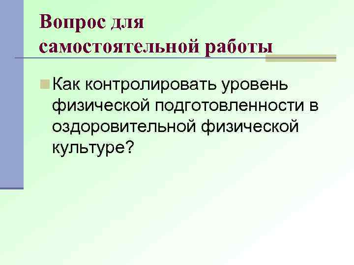 Вопрос для самостоятельной работы n Как контролировать уровень физической подготовленности в оздоровительной физической культуре?