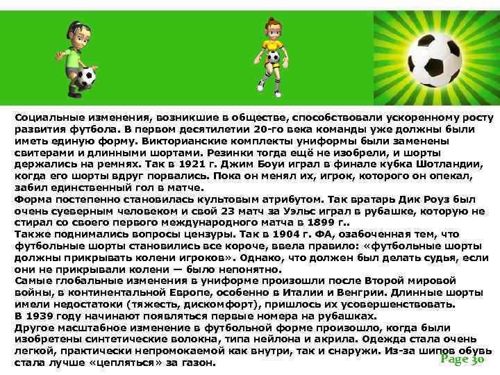 Социальные изменения, возникшие в обществе, способствовали ускоренному росту развития футбола. В первом десятилетии 20