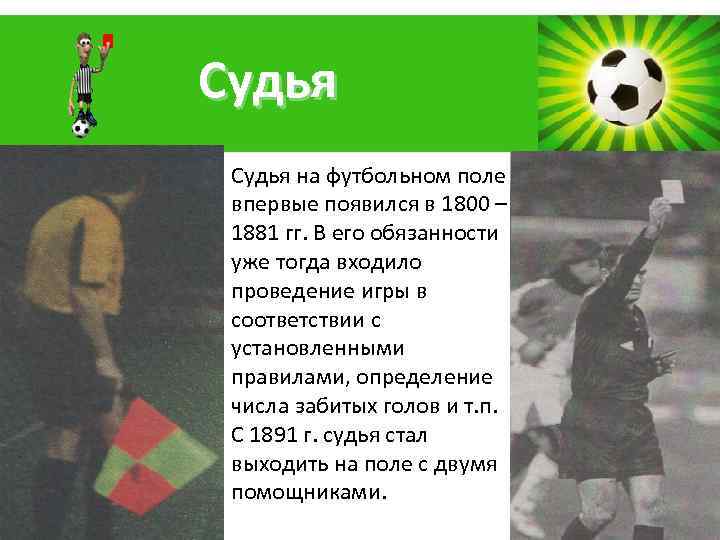 Судья на футбольном поле впервые появился в 1800 – 1881 гг. В его обязанности