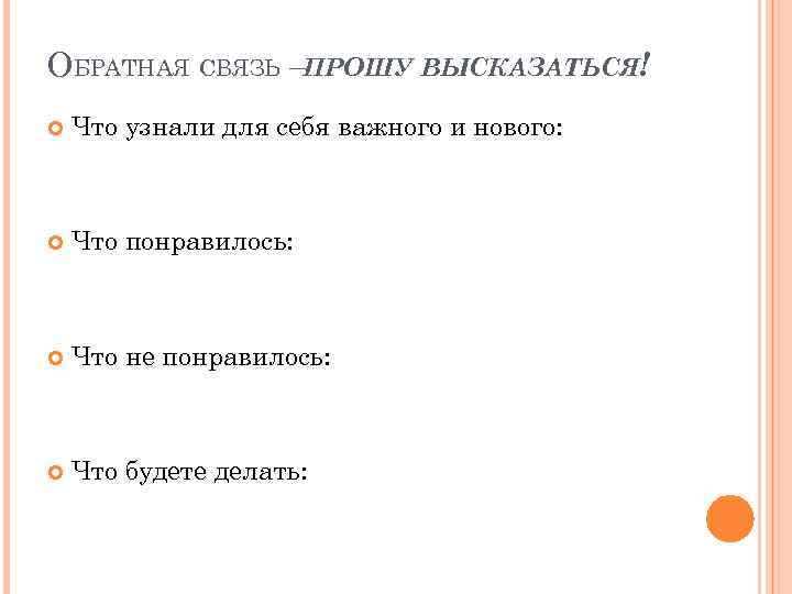 ОБРАТНАЯ СВЯЗЬ –ПРОШУ ВЫСКАЗАТЬСЯ! Что узнали для себя важного и нового: Что понравилось: Что
