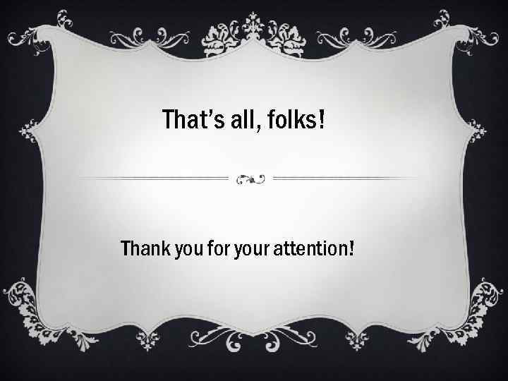 That’s all, folks! Thank you for your attention! 