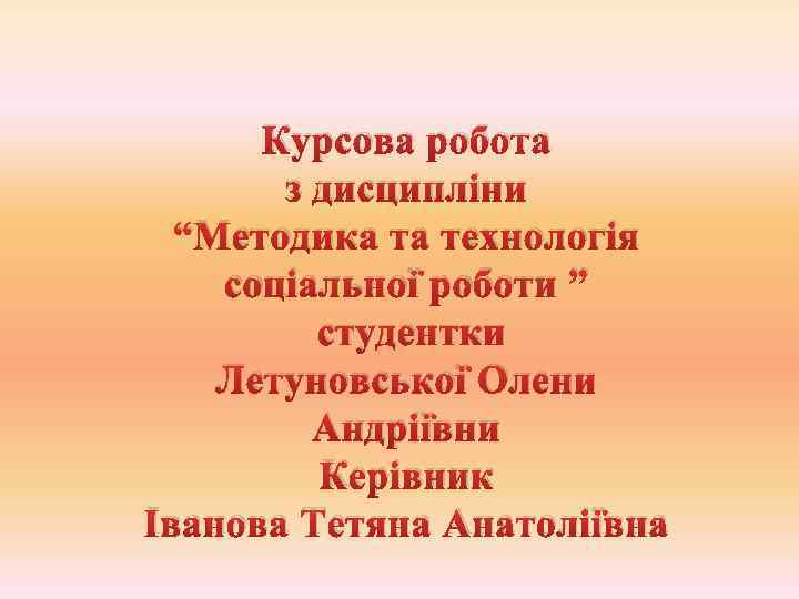 Курсова робота з дисципліни “Методика та технологія соціальної роботи ” студентки Летуновської Олени Андріївни