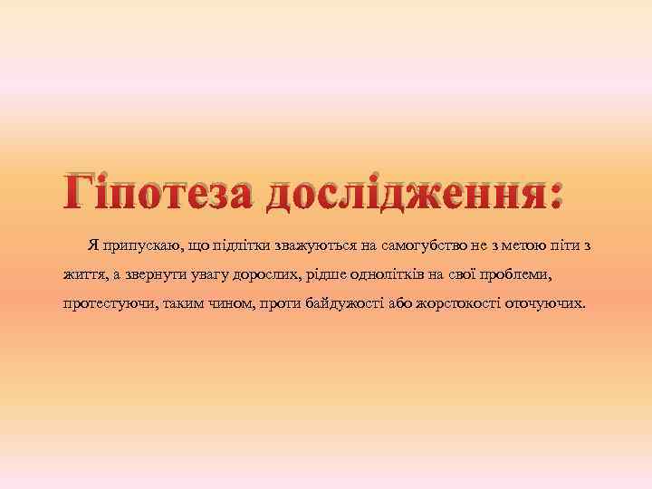 Гіпотеза дослідження: Я припускаю, що підлітки зважуються на самогубство не з метою піти з