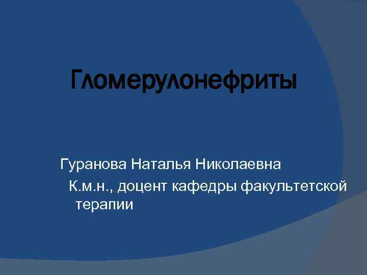 Гломерулонефриты Гуранова Наталья Николаевна К. м. н. , доцент кафедры факультетской терапии 