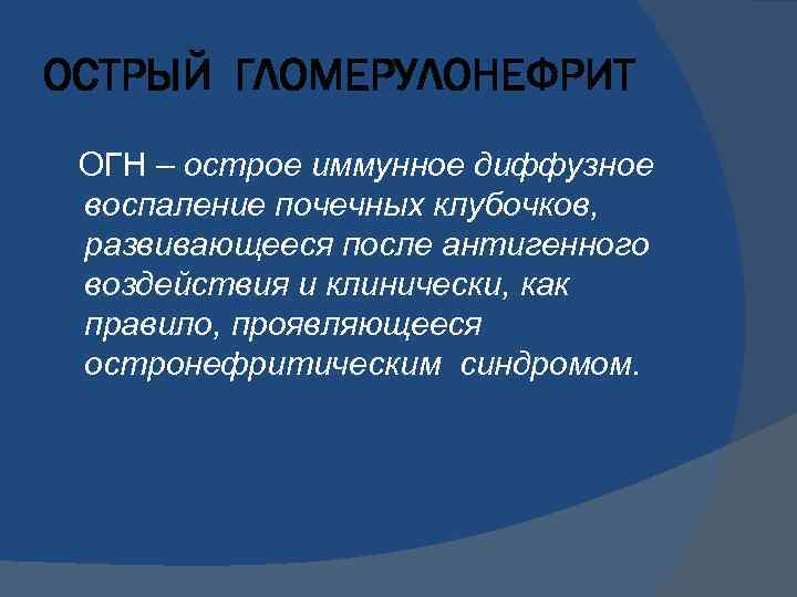 ОСТРЫЙ ГЛОМЕРУЛОНЕФРИТ ОГН – острое иммунное диффузное воспаление почечных клубочков, развивающееся после антигенного воздействия