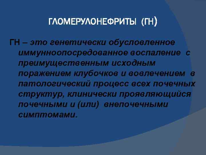 ГЛОМЕРУЛОНЕФРИТЫ (ГН) ГН – это генетически обусловленное иммунноопосредованное воспаление с преимущественным исходным поражением клубочков