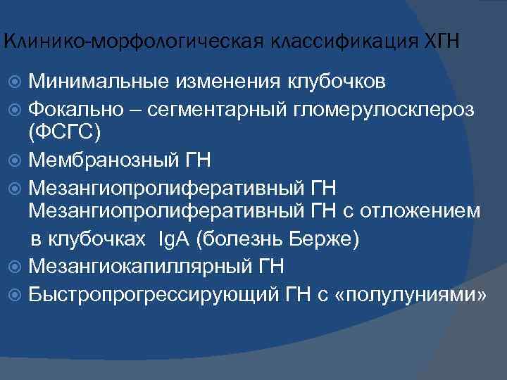 Клинико-морфологическая классификация ХГН Минимальные изменения клубочков Фокально – сегментарный гломерулосклероз (ФСГС) Мембранозный ГН Мезангиопролиферативный