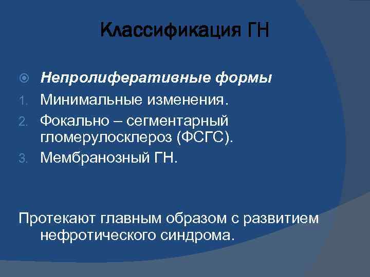 Классификация ГН Непролиферативные формы 1. Минимальные изменения. 2. Фокально – сегментарный гломерулосклероз (ФСГС). 3.