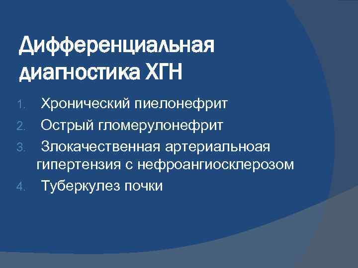 Дифференциальная диагностика ХГН Хронический пиелонефрит 2. Острый гломерулонефрит 3. Злокачественная артериальноая гипертензия с нефроангиосклерозом