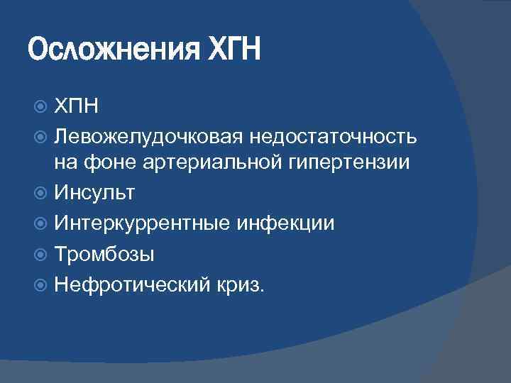 Осложнения ХГН ХПН Левожелудочковая недостаточность на фоне артериальной гипертензии Инсульт Интеркуррентные инфекции Тромбозы Нефротический